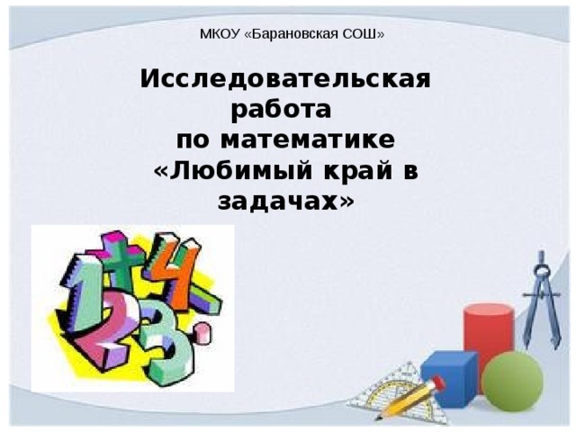   Исследовательская работа по математике «Любимый край в задачах» МКОУ «Барановская СОШ» 