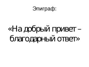 Какой привет такой ответ. На добрый привет Благодарный ответ.