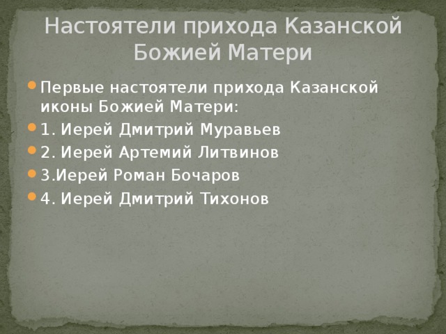 Настоятели прихода Казанской Божией Матери Первые настоятели прихода Казанской иконы Божией Матери: 1. Иерей Дмитрий Муравьев 2. Иерей Артемий Литвинов 3.Иерей Роман Бочаров 4. Иерей Дмитрий Тихонов 