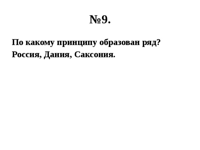 № 9. По какому принципу образован ряд? Россия, Дания, Саксония. 