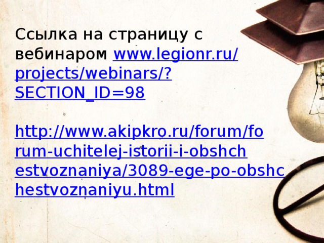 Ссылка на страницу с вебинаром www.legionr.ru / projects / webinars /? SECTION_ID=98 http://www.akipkro.ru/forum/forum-uchitelej-istorii-i-obshchestvoznaniya/3089-ege-po-obshchestvoznaniyu.html 