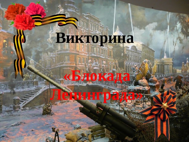 Викторина  «Блокада Ленинграда» 
