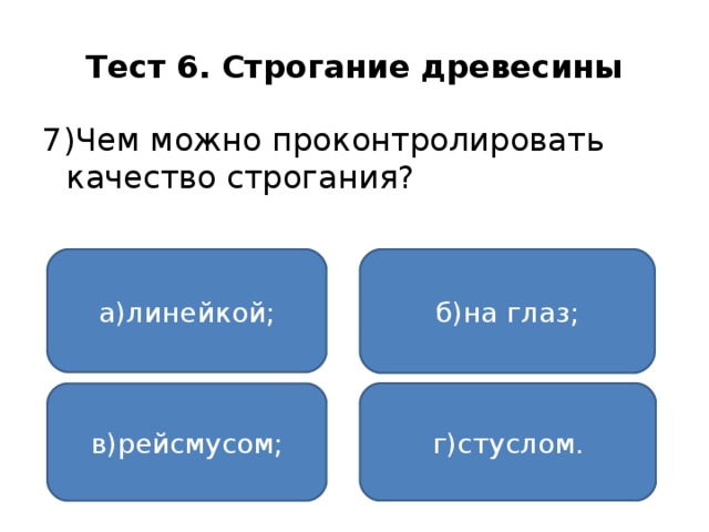 Тест 6. Строгание древесины 7)Чем можно проконтролировать качество строгания? а)линейкой; б)на глаз; г)стуслом. в)рейсмусом;