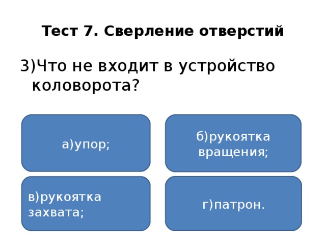 Тест 7. Сверление отверстий 3)Что не входит в устройство коловорота? а)упор; б)рукоятка вращения; г)патрон. в)рукоятка захвата;