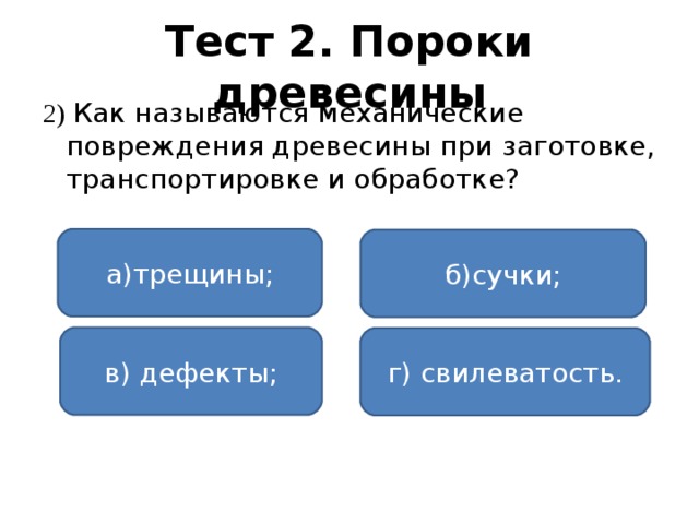 Тест 2. Пороки древесины 2) Как называются механические повреждения древесины при заготовке, транспортировке и обработке? а)трещины; б)сучки; в) дефекты; г) свилеватость.