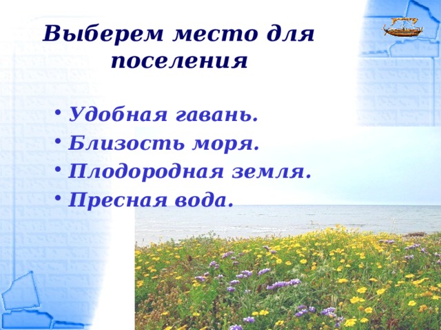 Выберем место для поселения Удобная гавань. Близость моря. Плодородная земля. Пресная вода. 