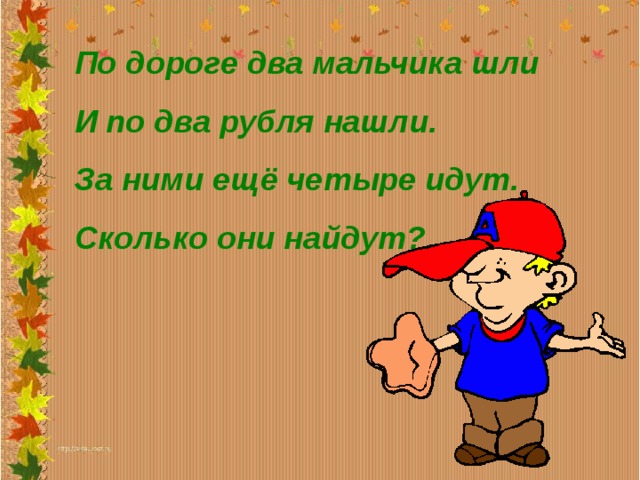 Идут четыре. Два мальчика идут по дороге. По дороге двое мальчиков шли и 2 рубля нашли. Цифры 1 и 0 идут по дороге. По дороге два мальчика шли и по 20 рублей нашли за ними ещё четыре идут.