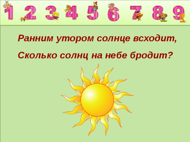 Ранним утором солнце всходит, Сколько солнц на небе бродит? 