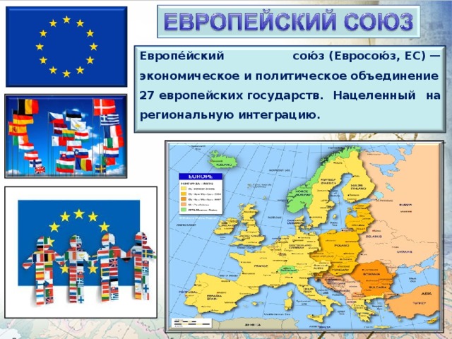 Европе́йский сою́з (Евросою́з, ЕС) —экономическое и политическое объединение 27 европейских государств.  Нацеленный на региональную интеграцию. 