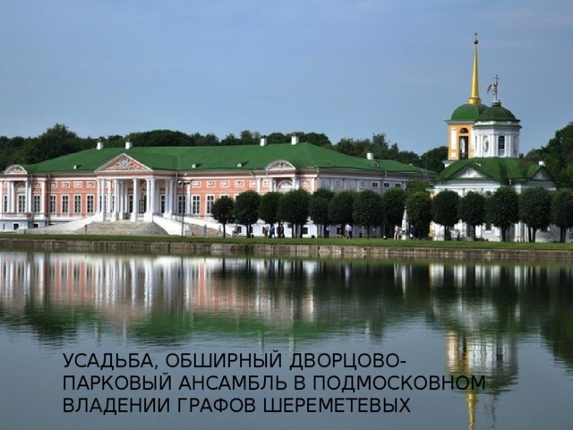 Усадьба, обширный дворцово-парковый ансамбль в подмосковном владении графов Шереметевых 