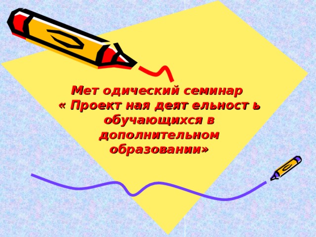Мет одический семинар  « Проект ная деят ельност ь обучающихся в дополнительном образовании» 