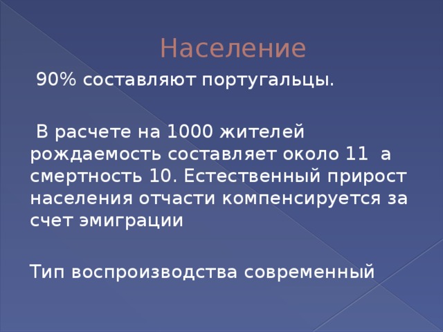 Население   90% составляют португальцы.   В расчете на 1000 жителей рождаемость составляет около 11 а смертность 10. Естественный прирост населения отчасти компенсируется за счет эмиграции Тип воспроизводства современный 