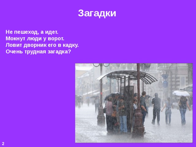 Загадки Не пешеход, а идет. Мокнут люди у ворот. Ловит дворник его в кадку. Очень трудная загадка? 2 