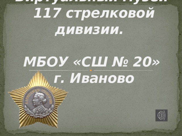    Виртуальный музей  117 стрелковой дивизии.   МБОУ «СШ № 20»  г. Иваново   