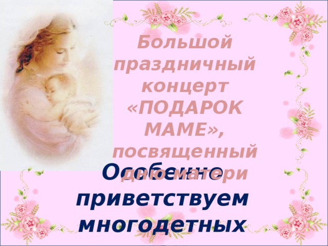 Большой праздничный концерт «ПОДАРОК МАМЕ», посвященный дню матери Особенно приветствуем многодетных мам 