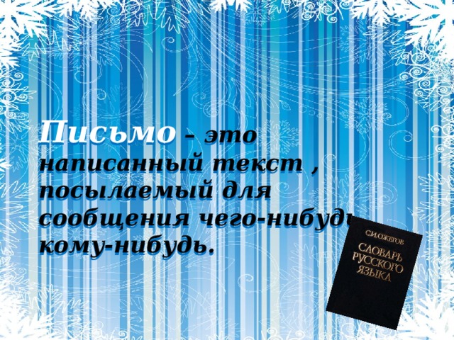 Письмо  –  это написанный текст , посылаемый для сообщения чего-нибудь кому-нибудь. 