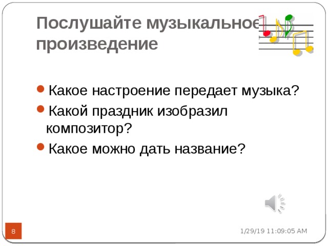 Послушайте музыкальное произведение Какое настроение передает музыка? Какой праздник изобразил композитор? Какое можно дать название? 1/29/19  11:09:07 AM  