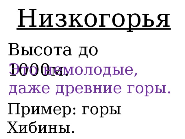 Низкогорья Высота до 1000м. Это немолодые, даже древние горы. Пример: горы Хибины. 