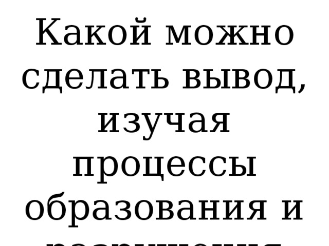 Какой можно сделать вывод, изучая процессы образования и разрушения гор? 