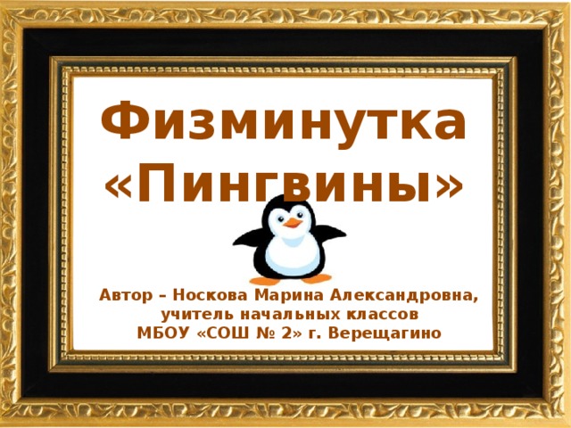 Физминутка «Пингвины» Автор – Носкова Марина Александровна, учитель начальных классов МБОУ «СОШ № 2» г. Верещагино 