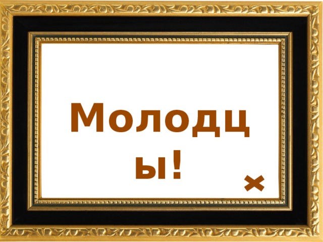 Молодцы! 