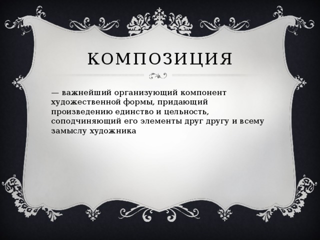 Композиция — важнейший организующий компонент художественной формы, придающий произведению единство и цельность, соподчиняющий его элементы друг другу и всему замыслу художника 