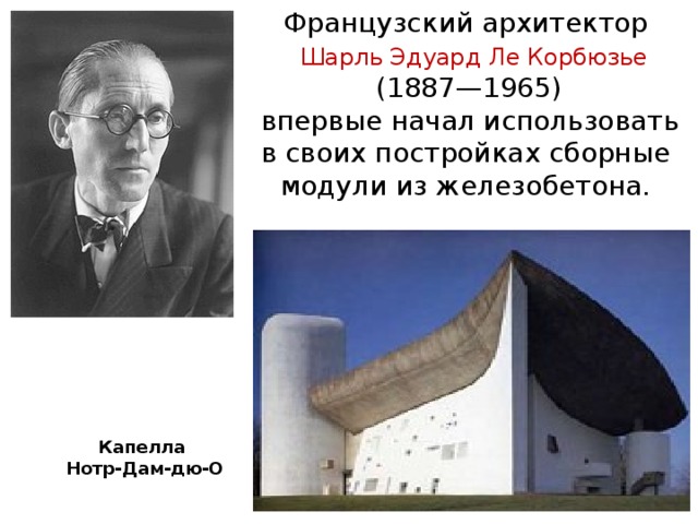 Французский архитектор  Шарль Эдуард Ле Корбюзье  (1887—1965)  впервые начал использовать в своих постройках сборные модули из железобетона. Капелла  Нотр-Дам-дю-О 