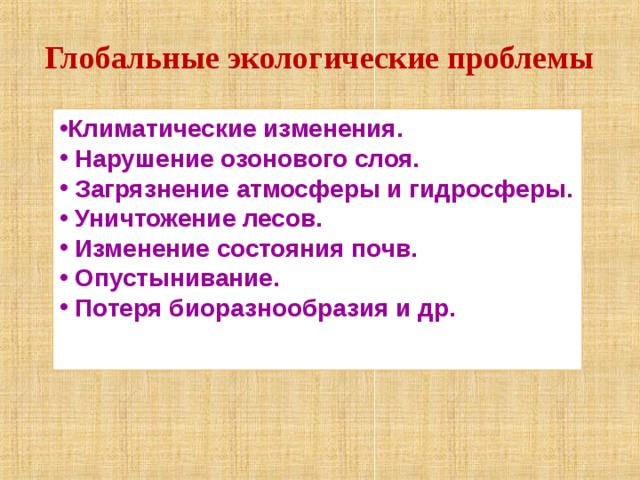 Глобальные экологические проблемы Климатические изменения.  Нарушение озонового слоя.  Загрязнение атмосферы и гидросферы.  Уничтожение лесов.  Изменение состояния почв.  Опустынивание.  Потеря биоразнообразия и др.  