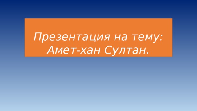Презентация на тему: Амет-хан Султан. 
