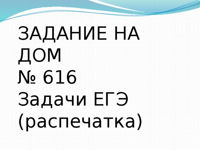 ЗАДАНИЕ НА ДОМ № 616 Задачи ЕГЭ (распечатка) 