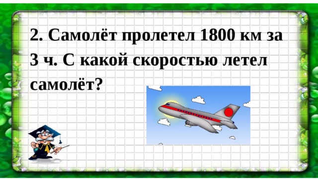 2. Самолёт пролетел 1800 км за 3 ч. С какой скоростью летел самолёт? 