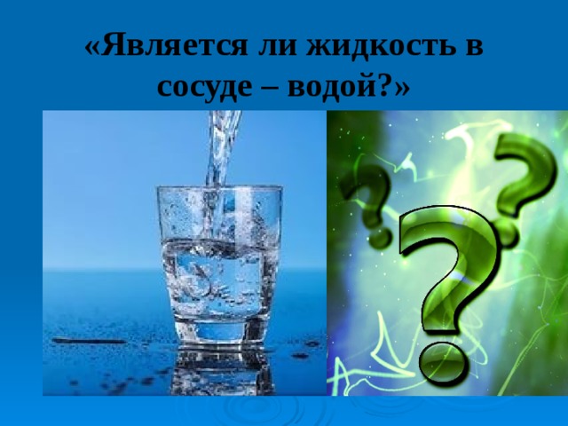 «Является ли жидкость в сосуде – водой?» 