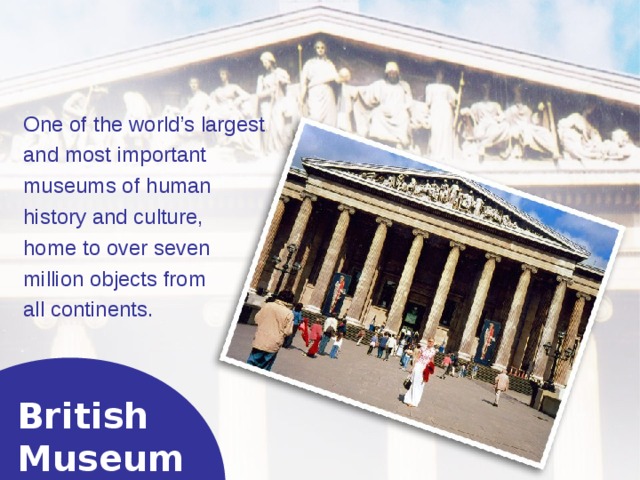 One of the world’s largest and most important museums of h uman history  and culture, home to over seven million objects from all continents. British  Museum  