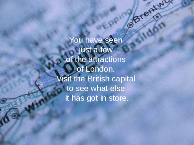 You have seen  just a few  of the attractions  of London.  Visit the British capital  to see what else  it has got in store.  