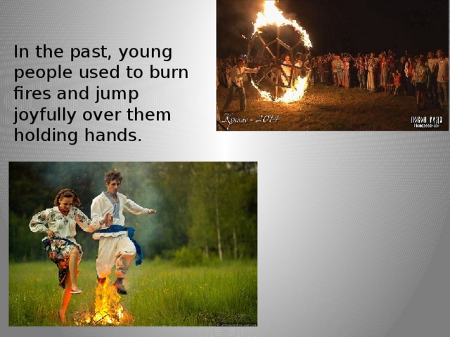 In the past, young people used to burn fires and jump joyfully over them holding hands. 