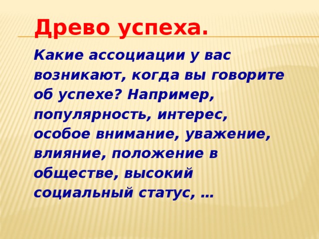 Древо успеха. Какие ассоциации у вас возникают, когда вы говорите об успехе? Например, популярность, интерес, особое внимание, уважение, влияние, положение в обществе, высокий социальный статус, …  