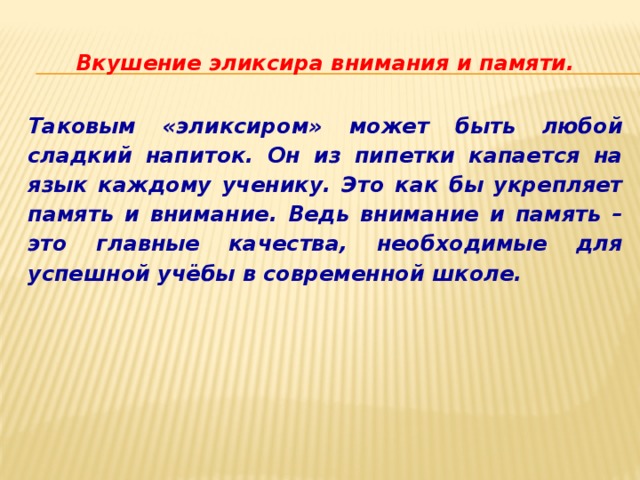 Вкушение эликсира внимания и памяти. Таковым «эликсиром» может быть любой сладкий напиток. Он из пипетки капается на язык каждому ученику. Это как бы укрепляет память и внимание. Ведь внимание и память – это главные качества, необходимые для успешной учёбы в современной школе. 