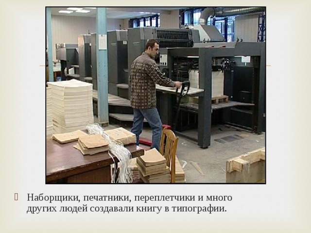 Наборщики, печатники, переплетчики и много других людей создавали книгу в типографии. 
