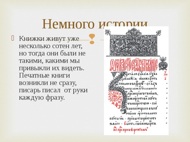 Немного истории Книжки живут уже несколько сотен лет, но тогда они были не такими, какими мы привыкли их видеть. Печатные книги возникли не сразу, писарь писал от руки каждую фразу. 