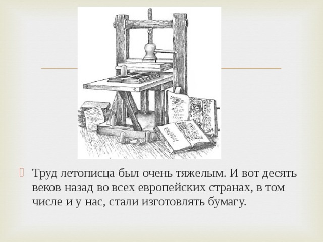Труд летописца был очень тяжелым. И вот десять веков назад во всех европейских странах, в том числе и у нас, стали изготовлять бумагу. 