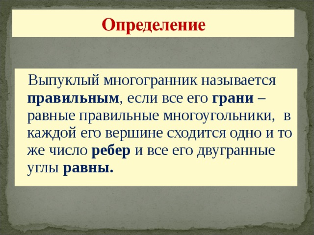  Выпуклый многогранник называется правильным , если все его грани – равные правильные многоугольники, в каждой его вершине сходится одно и то же число ребер и все его двугранные углы равны.  