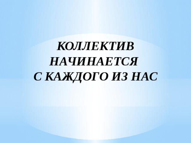 КОЛЛЕКТИВ НАЧИНАЕТСЯ  С КАЖДОГО ИЗ НАС