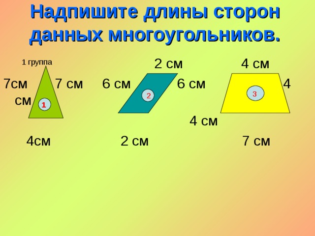 Надпишите длины сторон данных многоугольников.  2 см 4 см 7см 7 см 6 см 6 см 4 см  4 см  4см 2 см 7 см 1 группа 3 2 1 