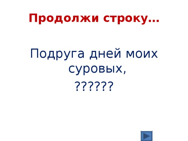Продолжи строку… Подруга дней моих суровых, ?????? 
