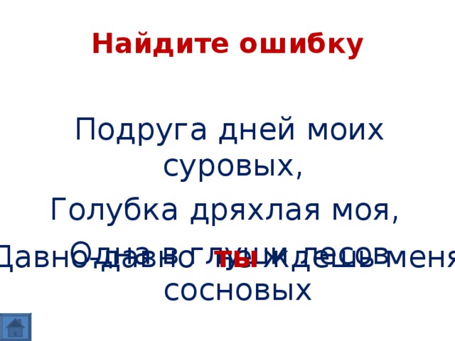 Найдите ошибку Подруга дней моих суровых, Голубка дряхлая моя, Одна в глуши лесов сосновых Давно-давно ждешь меня не ты 