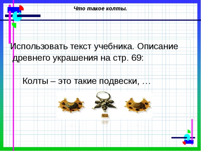 Что такое колты. Использовать текст учебника. Описание древнего украшения на стр. 69: Колты – это такие подвески, … 