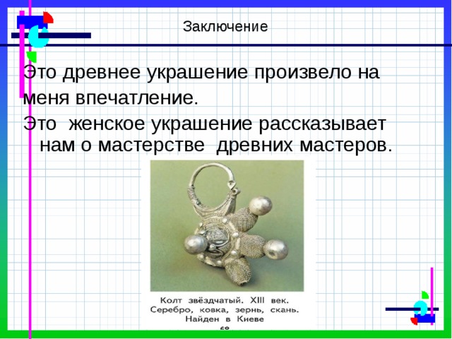 Заключение Это древнее украшение произвело на меня впечатление. Это женское украшение рассказывает нам о мастерстве древних мастеров. 