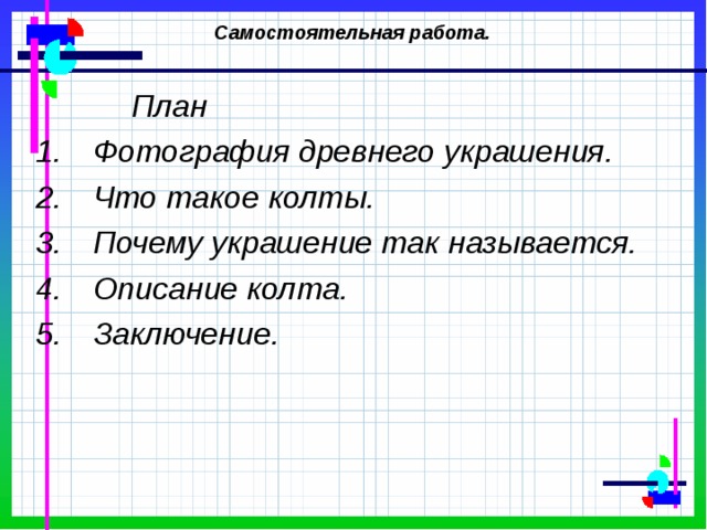 Самостоятельная работа. План Фотография древнего украшения. Что такое колты. Почему украшение так называется. Описание колта. Заключение. 