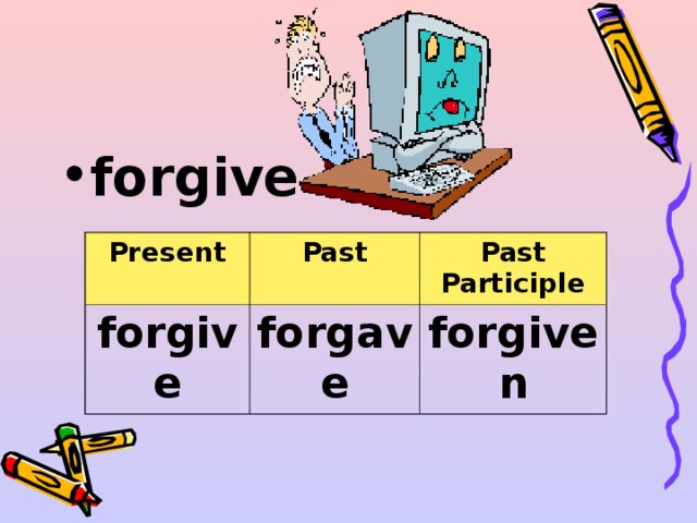 forgive  Present forgive Past Past Participle forgave forgiven 