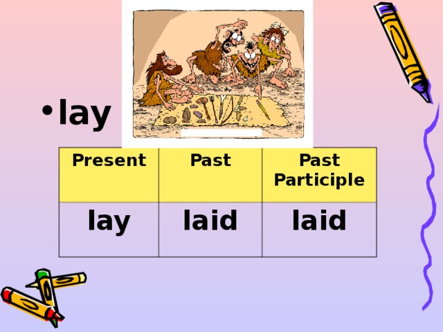 lay  Present lay Past Past Participle laid laid 